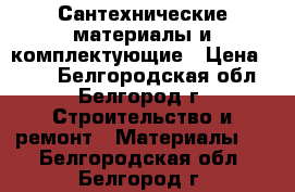 Сантехнические материалы и комплектующие › Цена ­ 100 - Белгородская обл., Белгород г. Строительство и ремонт » Материалы   . Белгородская обл.,Белгород г.